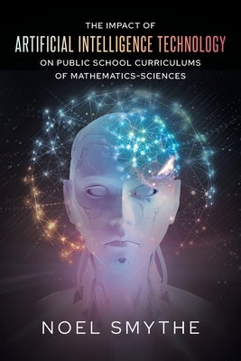 The Impact of Artificial Intelligence Technology on Public School Curriculums of Mathematics-Sciences by Smythe, Noel