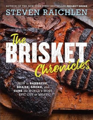 The Brisket Chronicles: How to Barbecue, Braise, Smoke, and Cure the World's Most Epic Cut of Meat by Raichlen, Steven