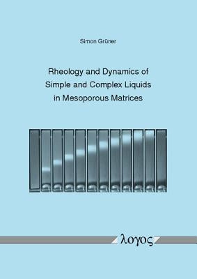 Rheology and Dynamics of Simple and Complex Liquids in Mesoporous Matrices by Gruner, Simon