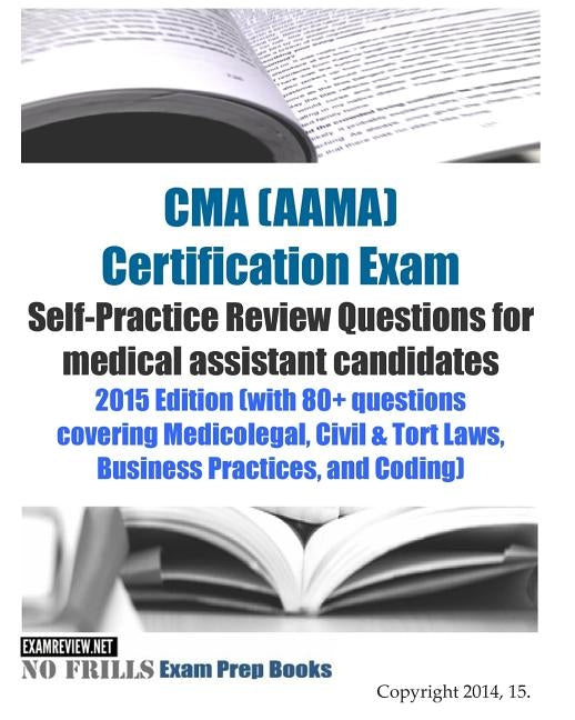 CMA (AAMA) Certification Exam Self-Practice Review Questions for medical assistant candidates: 2015 Edition (with 80+ questions covering Medicolegal, by Examreview