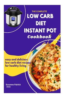 The Complete Low Carb Diet Instant Pot Cookbook: Easy and delicious low carb diet recipes for healthy living by Patrick Rnd, Sussane