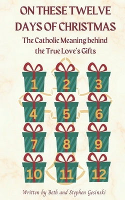On These Twelve Days of Christmas: The Catholic Meaning Behind the True Love's Gifts by Gesinski, Stephen
