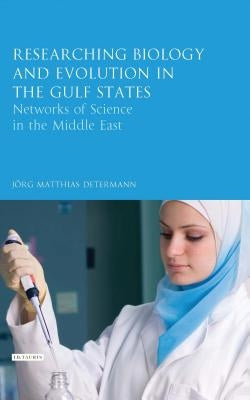 Researching Biology and Evolution in the Gulf States: Networks of Science in the Middle East by Determann, Jörg Matthias