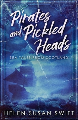 Pirates And Pickled Heads: Sea Tales From Scotland by Swift, Helen Susan