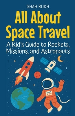All About Space Travel: A Kid's Guide to Rockets, Missions, and Astronauts by Rukh, Shah