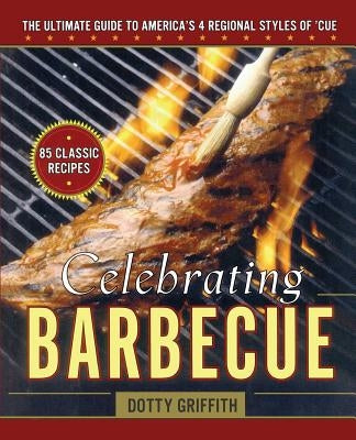 Celebrating Barbecue: The Ultimate Guide to America's 4 Regional Styles by Griffith, Dotty