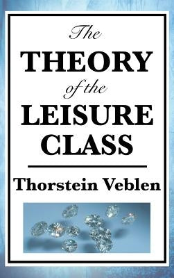 The Theory of the Leisure Class by Veblen, Thorstein