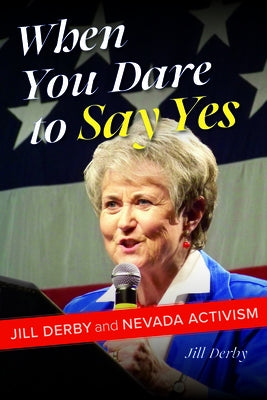 When You Dare to Say Yes: Jill Derby and Nevada Activism by Derby, Jill