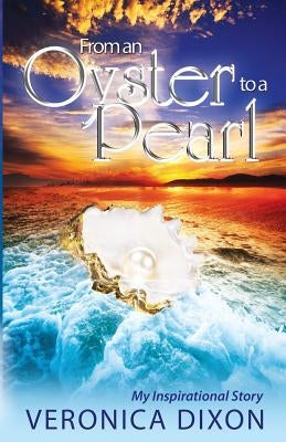 From An Oyster to A Pearl: An Inspirational Story by Dixon, Veronica I.