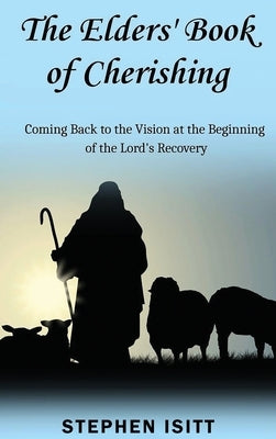 The Elders' Book of Cherishing: Coming Back to the Vision at the Beginning of the Lord's Recovery by Isitt, Stephen