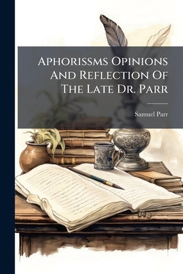 Aphorissms Opinions And Reflection Of The Late Dr. Parr by Parr, Samuel