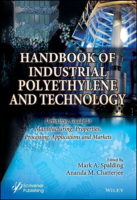 Handbook of Industrial Polyethylene and Technology: Definitive Guide to Manufacturing, Properties, Processing, Applications and Markets Set by Spalding, Mark A.