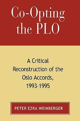 Co-Opting the PLO: A Critical Reconstruction of the Oslo Accords, 1993-1995 by Weinberger, Peter Ezra