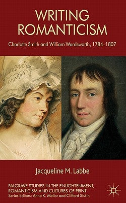 Writing Romanticism: Charlotte Smith and William Wordsworth, 1784-1807 by Labbe, J.
