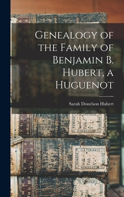 Genealogy of the Family of Benjamin B. Hubert, a Huguenot by Hubert, Sarah Donelson B. 1840
