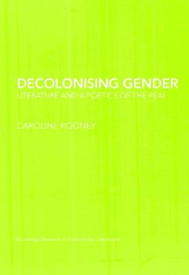 Decolonising Gender: Literature and a Poetics of the Real by Rooney, Caroline