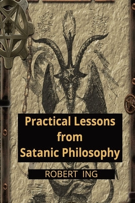 Practical Lessons from Satanic Philosophy: 13 Key Points of Applied Satanic Philosophy by Ing, Robert