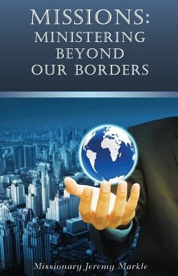 Missions: Ministering Beyond Our Borders by Markle, Jeremy John