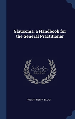 Glaucoma; a Handbook for the General Practitioner by Elliot, Robert Henry