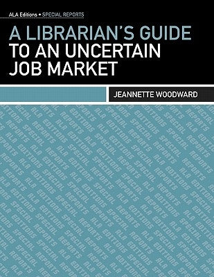 A Librarian's Guide to an Uncertain Job Market by Woodward, Jeannette A.