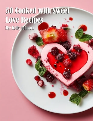 50 Cooked with Sweet Love Recipes by Johnson, Kelly