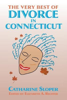 The Very Best of Divorce in Connecticut: A Blog located online at: www.divorceinconnecticut.blogspot.com by Richter, Elizabeth a.