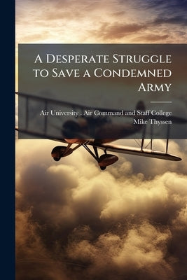 A Desperate Struggle to Save a Condemned Army: A Critical Review of the Stalingrad Airlift by Air University (U S ) Air Command and S