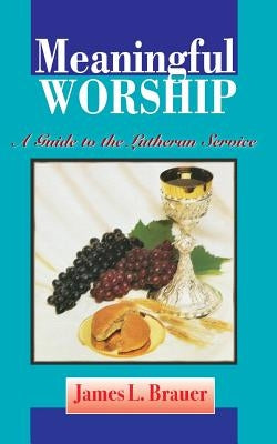 Meaningful Worship, A Guide to the Lutheran Service by Brauer, James L.