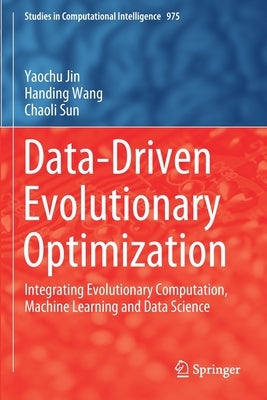 Data-Driven Evolutionary Optimization: Integrating Evolutionary Computation, Machine Learning and Data Science by Jin, Yaochu