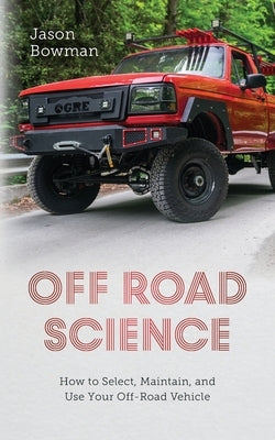 Off Road Science: How to Select, Maintain, and Use Your Off-Road Vehicle by Bowman, Jason