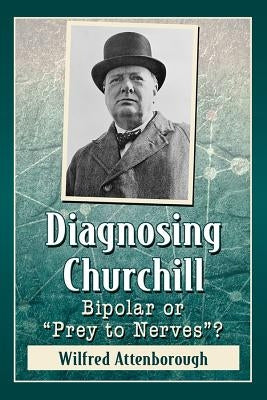 Diagnosing Churchill: Bipolar or Prey to Nerves? by Attenborough, Wilfred