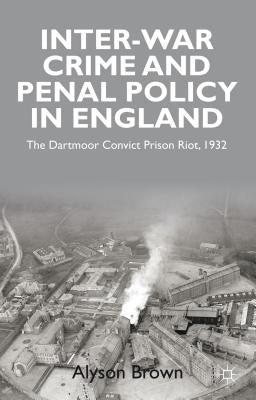 Inter-War Penal Policy and Crime in England: The Dartmoor Convict Prison Riot, 1932 by Brown, A.