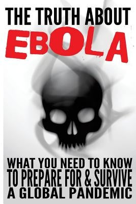The Truth about Ebola: What You Need to Know to Prepare for & Survive a Global Pandemic by Anderson, Eric
