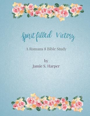 Spirit-filled Victory: a Romans 8 Bible study by Harper, Jamie S.
