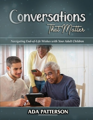 Conversations That Matter: Navigating End-of-Life Wishes with Your Adult Children by Patterson, Ada