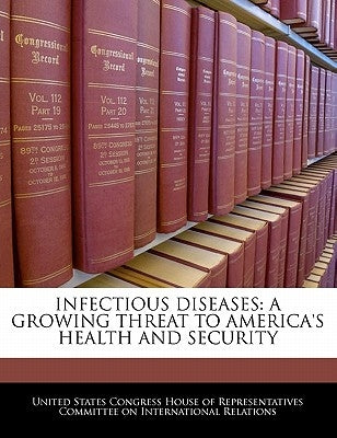 Infectious Diseases: A Growing Threat to America's Health and Security by United States Congress House of Represen