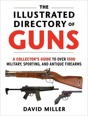 The Illustrated Directory of Guns: A Collector's Guide to Over 1500 Military, Sporting, and Antique Firearms by Miller, David