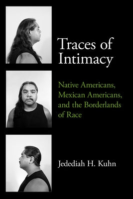 Traces of Intimacy: Native Americans, Mexican Americans, and the Borderlands of Race Volume 78 by Kuhn, Jedediah H.