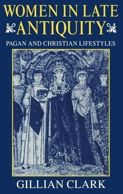 Women in Late Antiquity: Pagan and Christian Lifestyles by Clark, Gillian