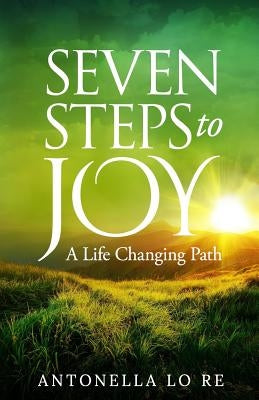 Seven Steps To Joy: A Life Changing Path by Lo Re, Antonella