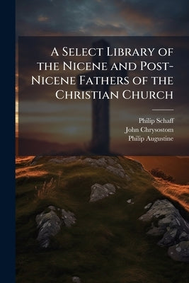 A Select Library of the Nicene and Post-Nicene Fathers of the Christian Church: St Augustin's City of God and Christian Doctrine by Schaff, Philip
