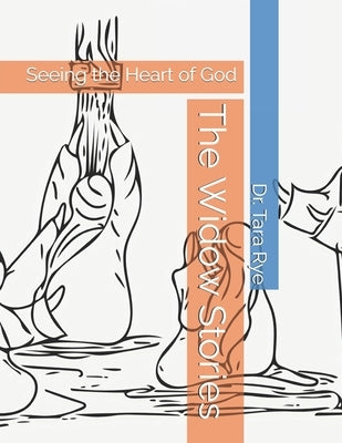 The Widow Stories: Seeing the Heart of God by Rye, Tara
