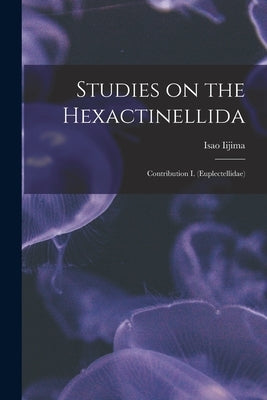 Studies on the Hexactinellida: Contribution I. (Euplectellidae) by Iijima, Isao 1861-1921