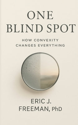 One Blind Spot: How Convexity Changes Everything by Freeman, Eric J.