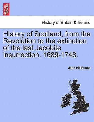 History of Scotland, from the Revolution to the extinction of the last Jacobite insurrection. 1689-1748, vol. I by Burton, John Hill