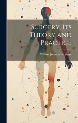Surgery, Its Theory and Practice by Walsham, William Johnson