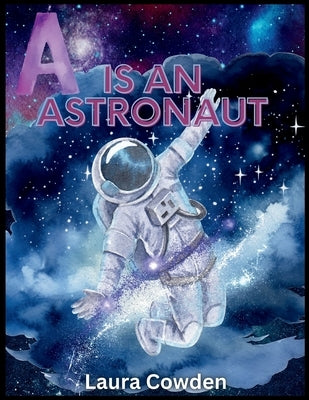 A is an Astronaut: An A to Z rhyming picture book about space by Cowden, Laura