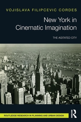 New York in Cinematic Imagination: The Agitated City by Filipcevic Cordes, Vojislava
