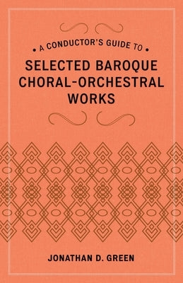 Conductor's Guide to Selected Baroque Choral-Orchestral Works by Green, Jonathan D.