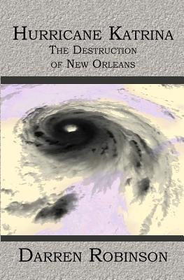 Hurricane Katrina: The Destruction of New Orleans by Robinson, Darren
